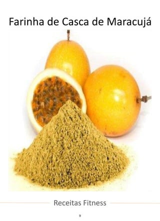 Receitas Fitness
Farinha de Casca de Maracujá
9
 