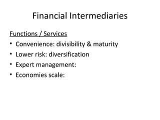 Financial Intermediaries
Functions / Services
• Convenience: divisibility & maturity
• Lower risk: diversification
• Expert management:
• Economies scale:
 