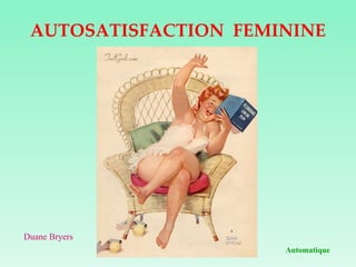 AUTOSATISFACTION  FEMININE Automatique Duane Bryers 