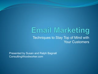 Techniques to Stay Top of Mind with
Your Customers
Presented by Susan and Ralph Bagnall
ConsultingWoodworker.com
 