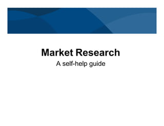 Market Research
A self-help guide
 