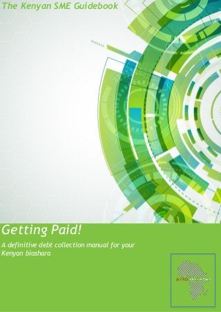 The Kenyan SME Guidebook
A definitive debt collection manual for your
Kenyan biashara
Getting Paid!
 