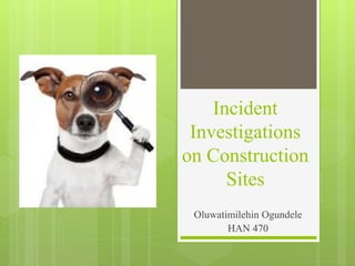 Incident
Investigations
on Construction
Sites
Oluwatimilehin Ogundele
HAN 470
 