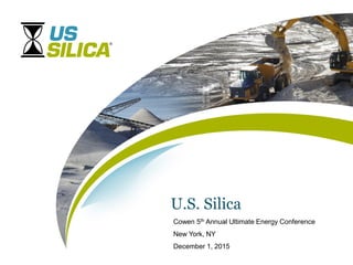 U.S. Silica
Cowen 5th Annual Ultimate Energy Conference
New York, NY
December 1, 2015
 