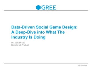 Data-Driven Social Game Design:
A Deep-Dive into What The
Industry Is Doing
Dr. Volkan Ediz
Director of Product
GREE confidential
 