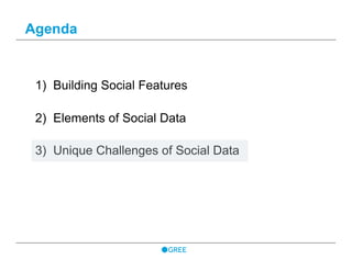 1)  Building Social Features
2)  Elements of Social Data
3)  Unique Challenges of Social Data
Agenda
 