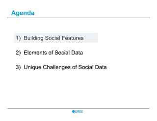 Agenda
1)  Building Social Features
2)  Elements of Social Data
3)  Unique Challenges of Social Data
 