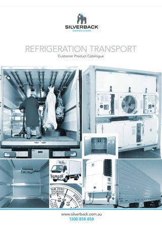 www.silverback.com.au
1300 858 858
REFRIGERATION TRANSPORT
Customer Product Catalogue
 