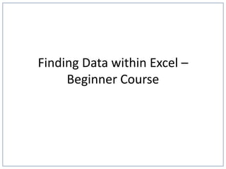 Finding Data within Excel –
Beginner Course
 