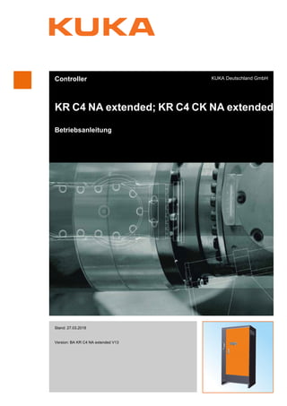 Controller
KR C4 NA extended; KR C4 CK NA extended
Betriebsanleitung
KUKA Deutschland GmbH
Stand: 27.03.2018
Version: BA KR C4 NA extended V13
KR C4 NA ex-
tended; KR C4
CK NA exten-
de...
 