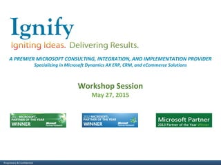 Confidential & ProprietaryProprietary & Confidential 1
A PREMIER MICROSOFT CONSULTING, INTEGRATION, AND IMPLEMENTATION PROVIDER
Specializing in Microsoft Dynamics AX ERP, CRM, and eCommerce Solutions
Workshop Session
May 27, 2015
Proprietary & Confidential
 