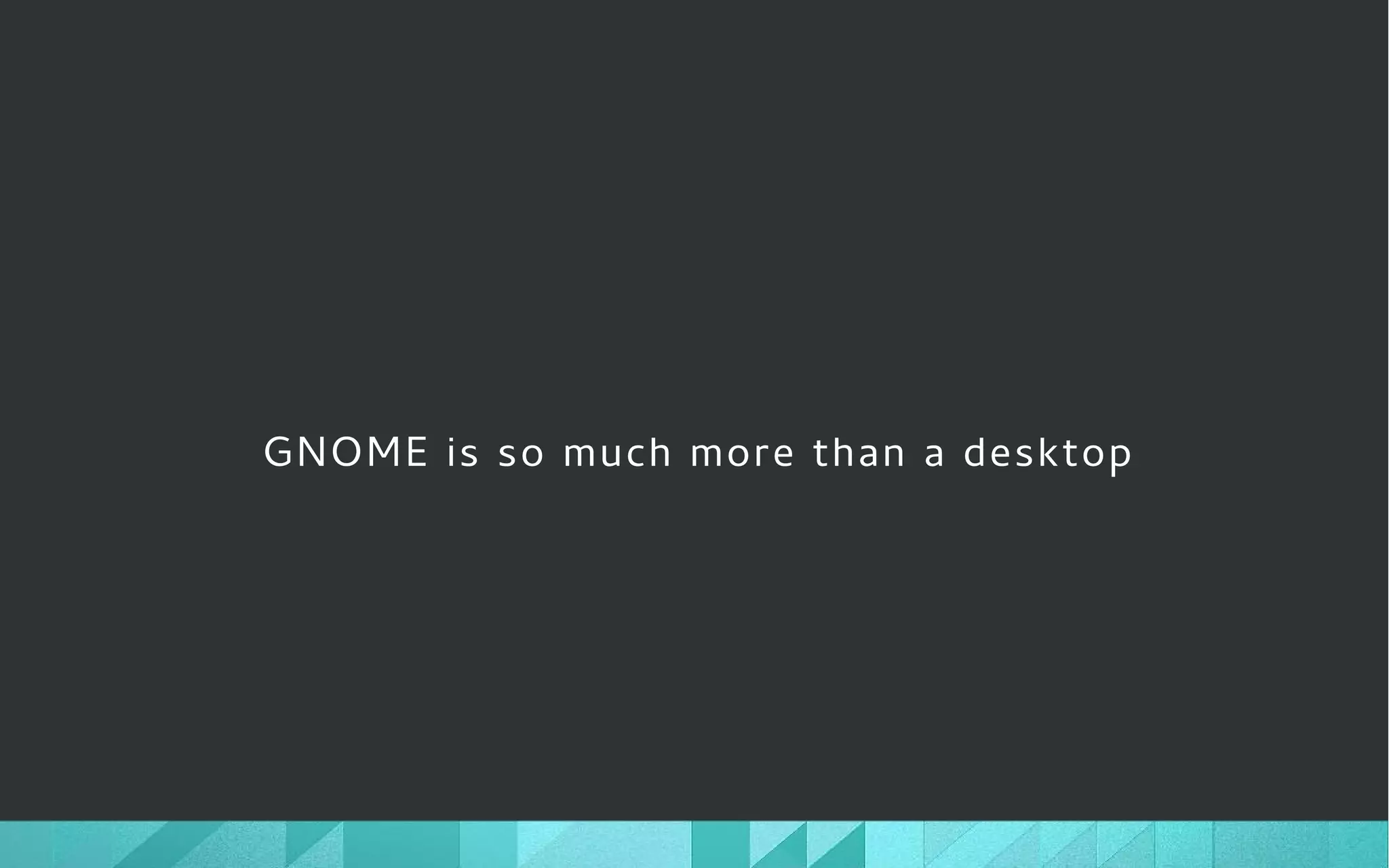 GNOME is so much more than a desktop
 