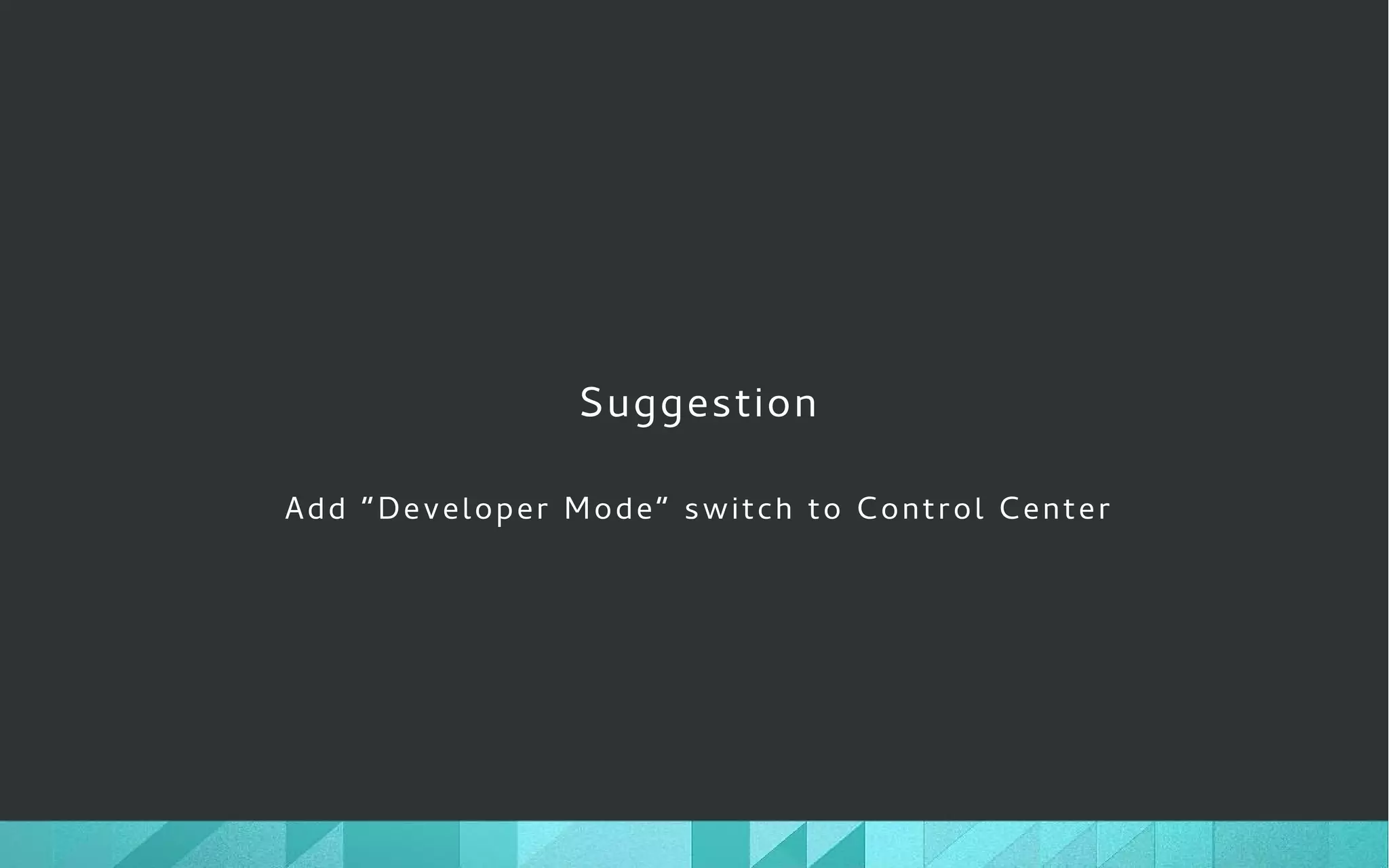 Suggestion
Add “Developer Mode” switch to Control Center
 