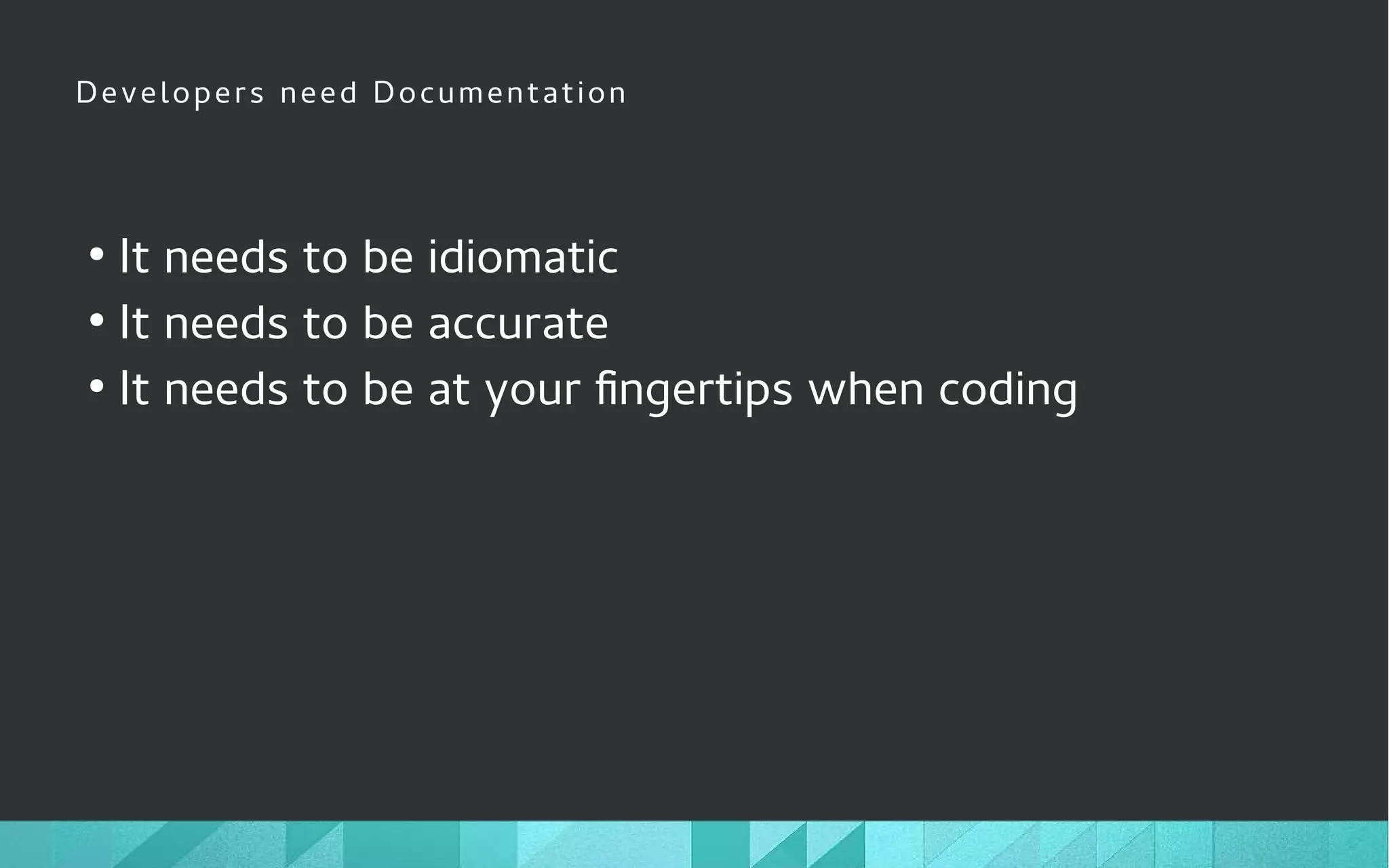Developers need Documentation
●
It needs to be idiomatic
●
It needs to be accurate
●
It needs to be at your fingertips when coding
 