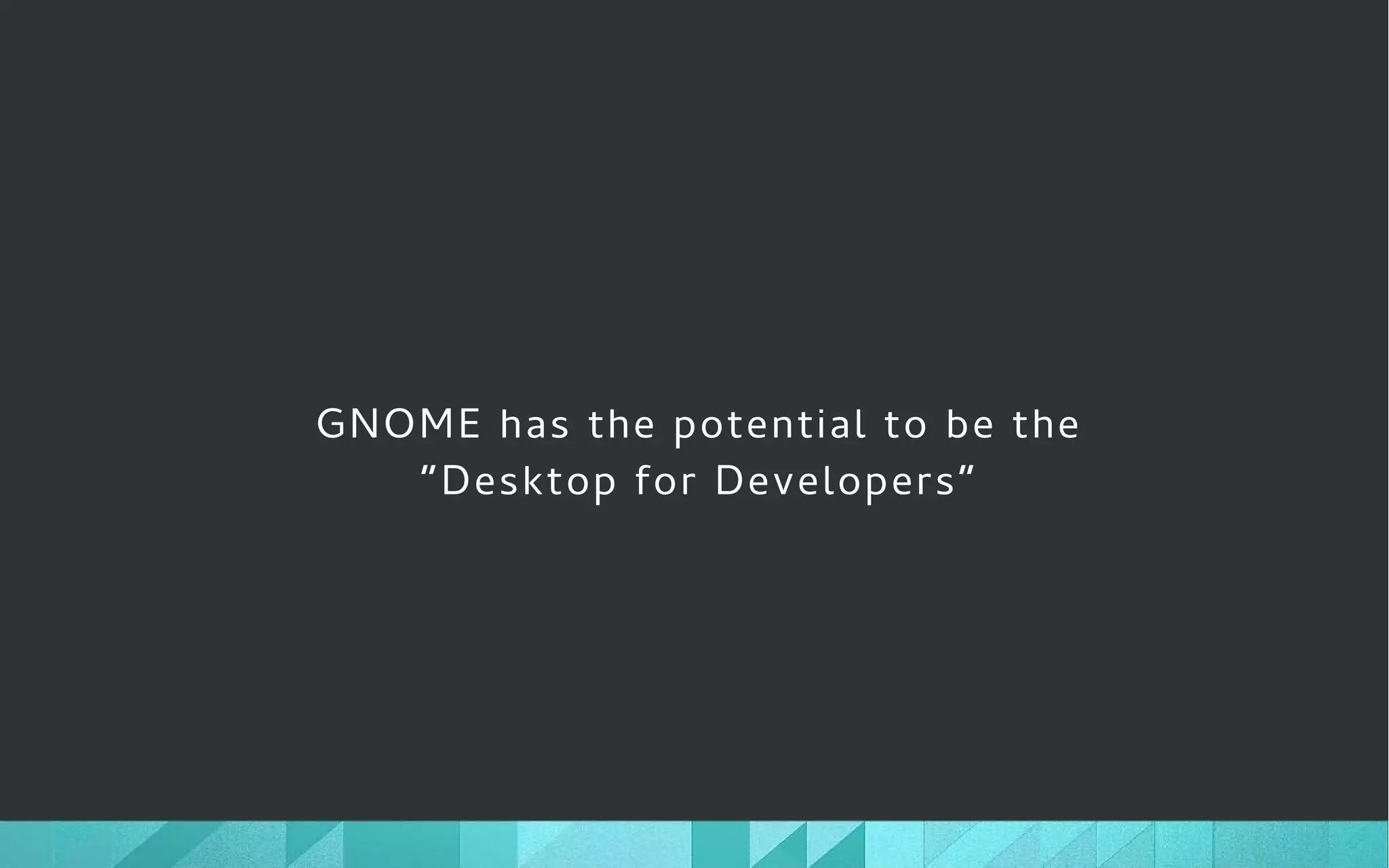 GNOME has the potential to be the
“Desktop for Developers”
 