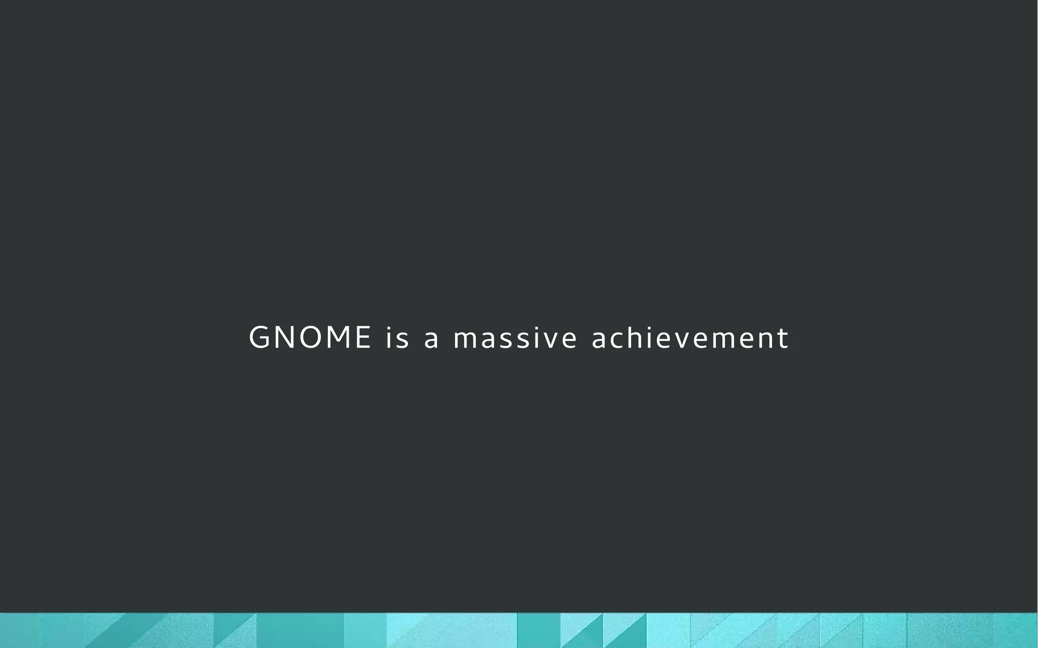 GNOME is a massive achievement
 