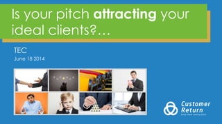 Is your pitch attracting your
ideal clients?…
TEC
June 18 2014
 
