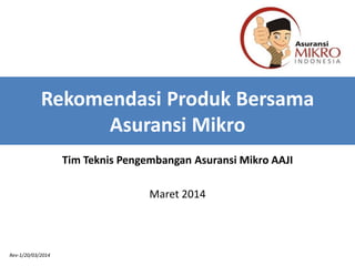 Rekomendasi Produk Bersama
Asuransi Mikro
Tim Teknis Pengembangan Asuransi Mikro AAJI
Maret 2014
Rev-1/20/03/2014
 