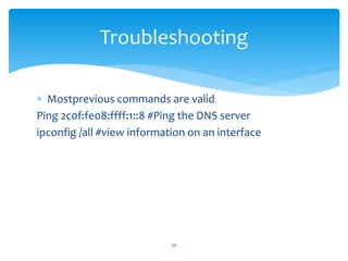  Mostprevious commands are valid
Ping 2c0f:fe08:ffff:1::8 #Ping the DNS server
ipconfig /all #view information on an interface
Troubleshooting
50
 