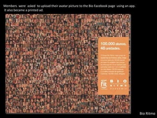 Members were asked to upload their avatar picture to the Bio Facebook page using an app.
It also became a printed ad.
Bio Ritmo
 