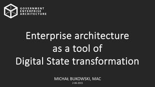 MICHAŁ BUKOWSKI, MAC
2-06-2015
Enterprise architecture
as a tool of
Digital State transformation
 