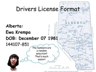 Drivers License Format
Alberta:
Ewa Krempa
DOB: December 07 1981
144107-851
The numbers are
a random
selection?
That’s much
easier!
 