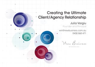Creating the Ultimate
Client/Agency Relationship
Julia Vargiu
Founder and Principal
win@newbusiness.com.au
0408 860 471
 