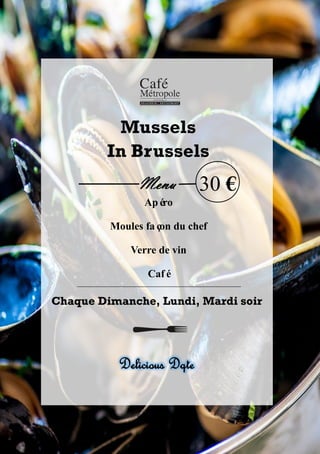 Mussels
In Brussels
Menu
Apéro
Moules façon du chef
Verre de vin
Café
Chaque Dimanche, Lundi, Mardi soir
Delicious Dqte
30 €
 