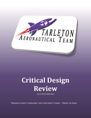 [Type text] I) Summary of CDR Report [Type text]
Critical Design
Review
2012-2013 NASA USLI
“Research is what I’m doing when I don’t know what I’m doing.” - Werner Von Braun
 