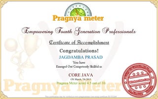 JAGDAMBA PRASAD
CORE JAVA
ON March, 7th 2015
Pragnya Meter score 4.5 out of 10
This certification may be verified at www.pragnyameter.com using certificate ID 553269
 