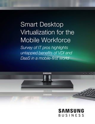 Smart Desktop
Virtualization for the
Mobile Workforce
Survey of IT pros highlights
untapped benefits of VDI and
DaaS in a mobile-first world
 
