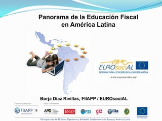 Borja Díaz Rivillas, FIIAPP / EUROsociAL
Panorama de la Educación Fiscal
en América Latina
 