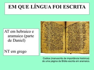 EM QUE LÍNGUA FOI ESCRITA



AT em hebraico e
 aramaico (parte
 de Daniel)

NT em grego
                    Codice (manuscrito de importância histórica)
                   de uma página da Bíblia escrita em aramaico.
 