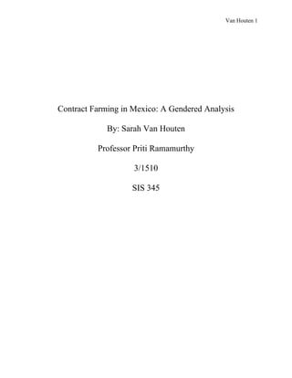 Van Houten 1
Contract Farming in Mexico: A Gendered Analysis
By: Sarah Van Houten
Professor Priti Ramamurthy
3/1510
SIS 345
 