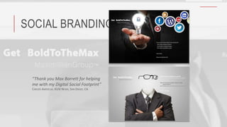 SOCIAL BRANDING
“Thank you Max Barrett for helping
me with my Digital Social Footprint”
CARLOS AMEZCUA, KUSI NEWS, SAN DIEGO, CA
 