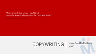 COPYWRITING www.BoldToTheMax
.com
“There are only two people I would trust
to run the Marketing Department, [ x ] and Max Barrett”
Fasha Mahjoor, President & CEO, Phenomenex Inc.
 