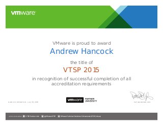 VMware is proud to award
the title of
in recognition of successful completion of all
accreditation requirements
Date of completion: Pat Gelsinger, CEO
Join the Communities: @VMwareVTSP VMware Technical Solutions Professional (VTSP) GroupVTSP Partner Link
July 30, 2015
Andrew Hancock
VTSP 2015
 