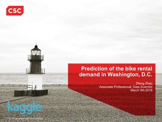 CSC Proprietary and Confidential
Prediction of the bike rental
demand in Washington, D.C.
Zilong Zhao
Associate Professional: Data Scientist
March 4th.2016
 