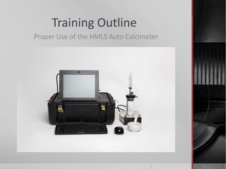 Training Outline
Proper Use of the HMLS Auto Calcimeter
1
 