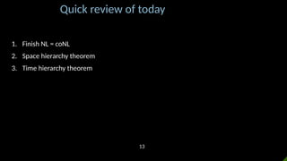 Quick review of today
1. Finish NL = coNL
2. Space hierarchy theorem
3. Time hierarchy theorem
13
 