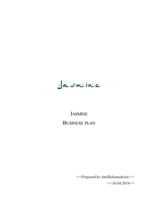 JASMINE
BUSINESS PLAN
<<Prepared by:AmilSabanadzovic>>
<<16.04.2014>>
 