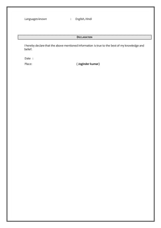 Languagesknown : English,Hindi
DECLARATION
I hereby declare that the above mentioned information is true to the best of my knowledge and
belief.
Date :
Place: ( Joginder kumar)
 