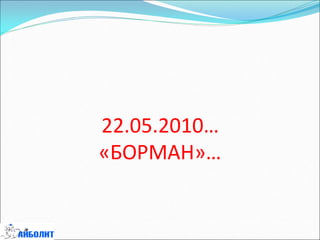 22.05.2010…
«БОРМАН»…
 