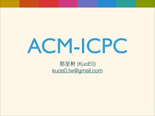 ACM-ICPC
   郭至軒 (KuoE0)
 kuoe0.tw@gmail.com
 