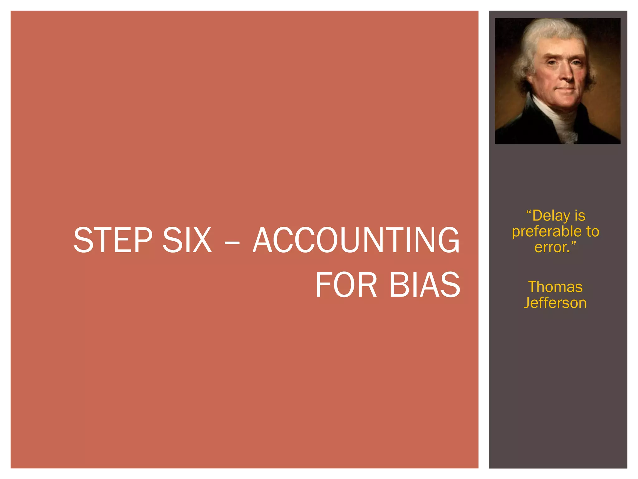 “Delay is
preferable to
error.”
Thomas
Jefferson
STEP SIX – ACCOUNTING
FOR BIAS
 