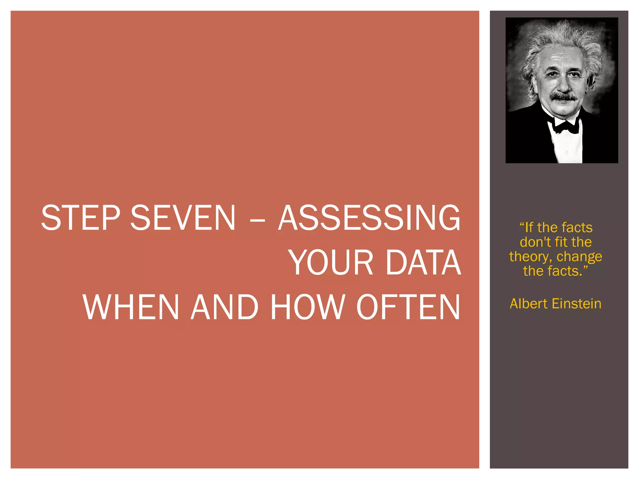 “If the facts
don't fit the
theory, change
the facts.”
Albert Einstein
STEP SEVEN – ASSESSING
YOUR DATA
WHEN AND HOW OFTEN
 
