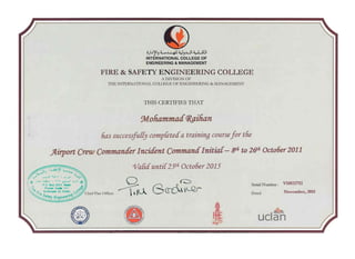 'fA.,~••t CommanifInitial­
O)b')'IJL~4J..LJI~1.INTERNATIONAL COLLEGE OF
ENGINEERING & MANAGEMENT
FIRE & SAFETY ENGINEERING COLLEGE
A DIVISION OF
THE INTERNATIONAL COLLEGE OF ENGINEERING & MANAGEMENT
THIS CERTIFIES THAT
onamnuuf~ilian
fIllS successJuffy compfetecfa training coursefor tFie
lJl6 to 2(Jfi Octo6er2011
{idunti{25th Octooer2015
Serial Number : vnomn
·Bcr-c ~ Dated NoftlDbeL" 2011Chief Fire Officer
(i) , ucla~n
 