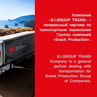 ާѧߧڧ
?S.I.GROUP TRANS? C
ԧ֧ߧ֧ѧݧߧ ѧߧ֧ 
ѧߧߧ ֧֧ӧ٧ܧѧ
 ܧާѧߧڧ
?Snack Production?.
S.I.GROUP TRANS
Company is a general
partner dealing with
transportation for
Snack Production Group
of Companies.
37
 