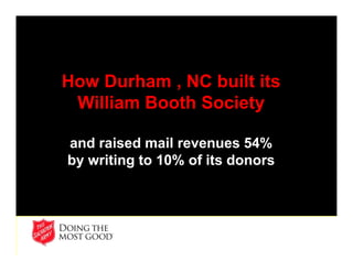 How Durham , NC built its
William Booth Society
and raised mail revenues 54%
by writing to 10% of its donors
 
