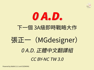 0 A.D.0 A.D.
下一個 3A級即時戰略大作
張正一（MGdesigner）
0 A.D. 正體中文翻譯組
CC BY-NC TW 3.0
Powered by Rabbit 2.2.1 and COZMIXNG
 